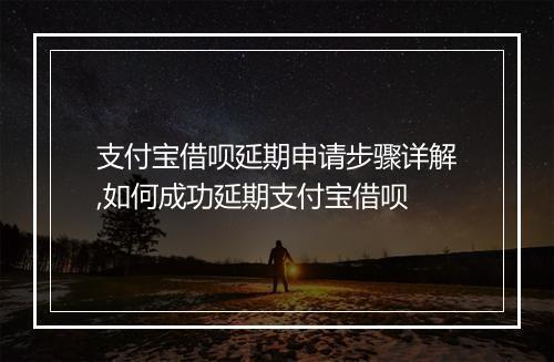 支付宝借呗延期申请步骤详解,如何成功延期支付宝借呗