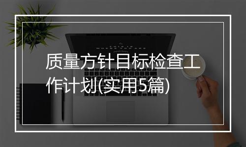 质量方针目标检查工作计划(实用5篇)