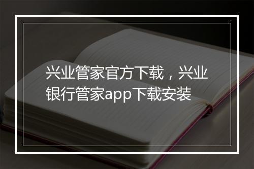 兴业管家官方下载，兴业银行管家app下载安装