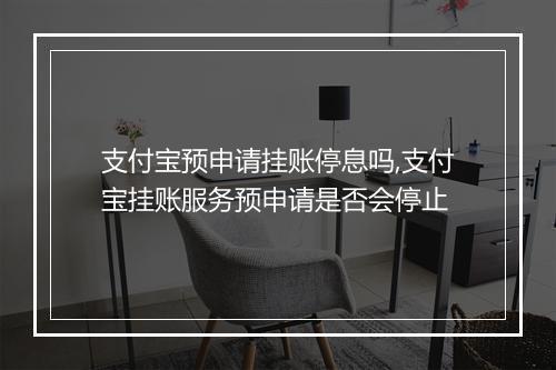 支付宝预申请挂账停息吗,支付宝挂账服务预申请是否会停止