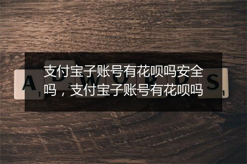支付宝子账号有花呗吗安全吗，支付宝子账号有花呗吗