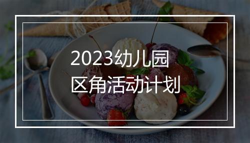 2023幼儿园区角活动计划