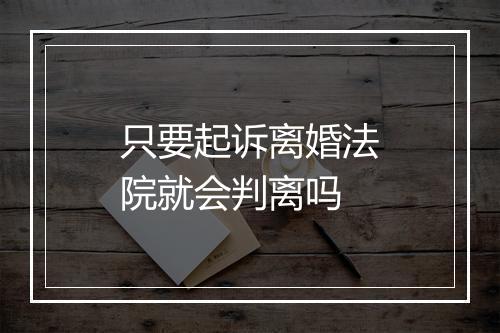 只要起诉离婚法院就会判离吗