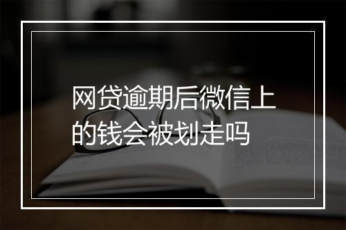 网贷逾期后微信上的钱会被划走吗