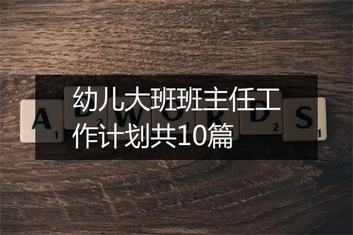 幼儿大班班主任工作计划共10篇
