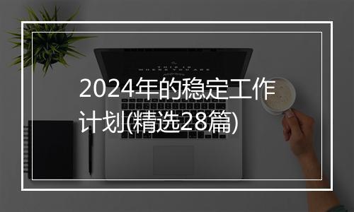 2024年的稳定工作计划(精选28篇)