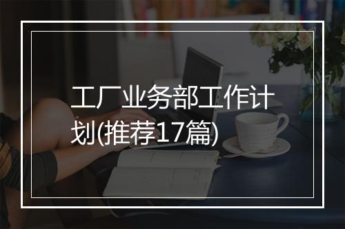 工厂业务部工作计划(推荐17篇)