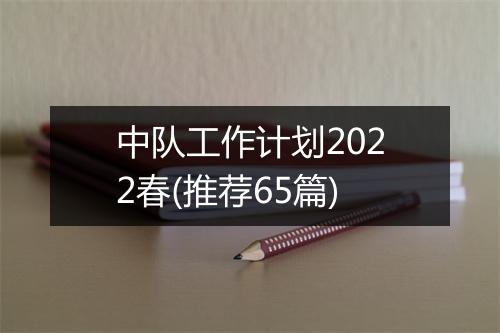 中队工作计划2022春(推荐65篇)