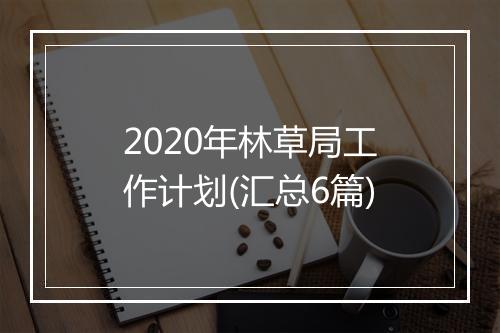 2020年林草局工作计划(汇总6篇)