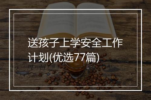 送孩子上学安全工作计划(优选77篇)