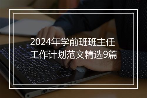 2024年学前班班主任工作计划范文精选9篇