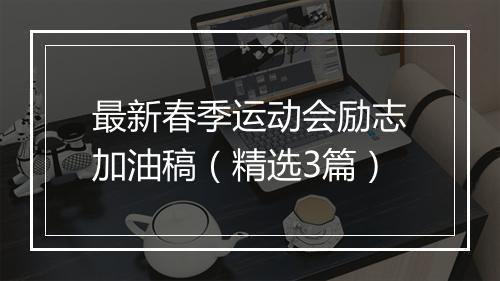 最新春季运动会励志加油稿（精选3篇）