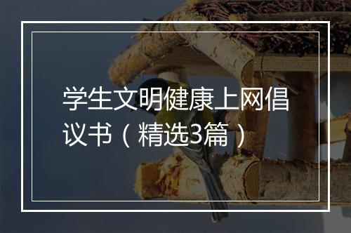 学生文明健康上网倡议书（精选3篇）