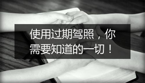 使用过期驾照，你需要知道的一切！