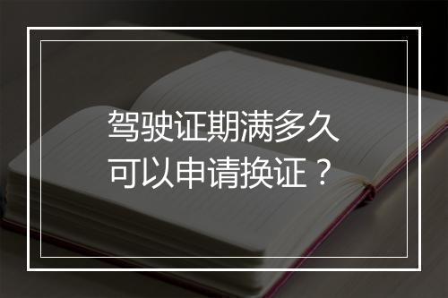 驾驶证期满多久可以申请换证？