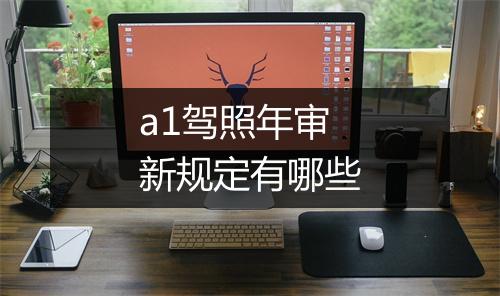 a1驾照年审新规定有哪些