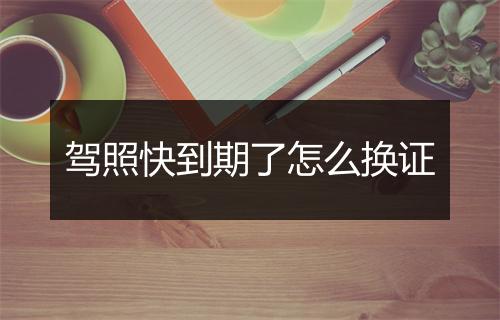 驾照快到期了怎么换证