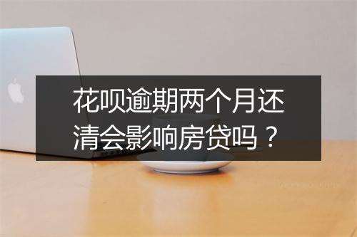 花呗逾期两个月还清会影响房贷吗？
