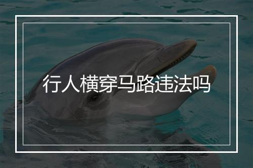 行人横穿马路违法吗
