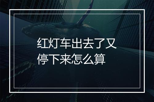 红灯车出去了又停下来怎么算