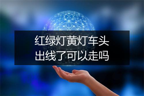 红绿灯黄灯车头出线了可以走吗