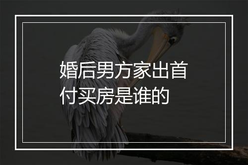婚后男方家出首付买房是谁的