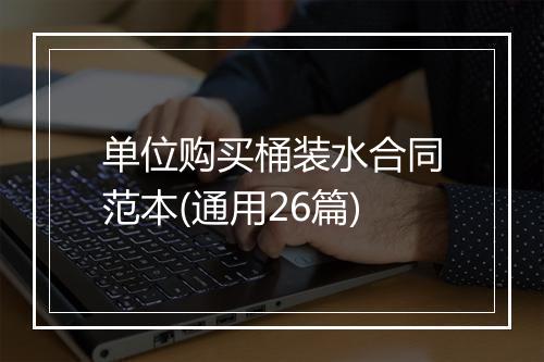 单位购买桶装水合同范本(通用26篇)