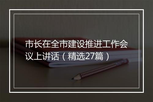 市长在全市建设推进工作会议上讲话（精选27篇）