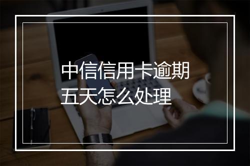 中信信用卡逾期五天怎么处理