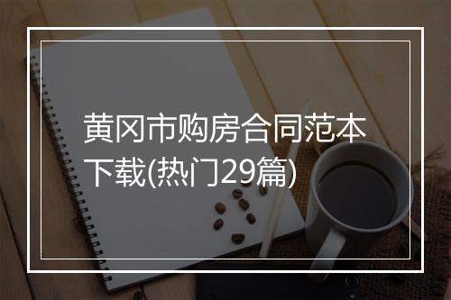 黄冈市购房合同范本下载(热门29篇)