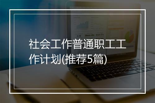 社会工作普通职工工作计划(推荐5篇)