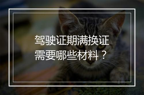 驾驶证期满换证需要哪些材料？