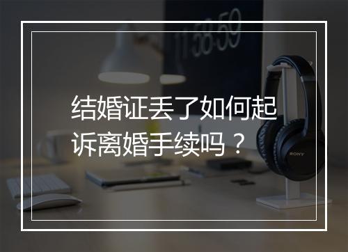 结婚证丢了如何起诉离婚手续吗？