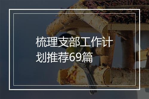 梳理支部工作计划推荐69篇