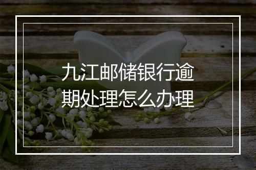 九江邮储银行逾期处理怎么办理