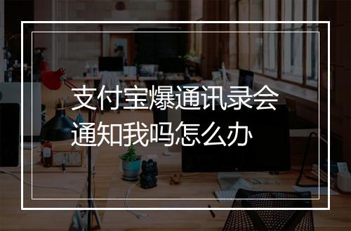 支付宝爆通讯录会通知我吗怎么办
