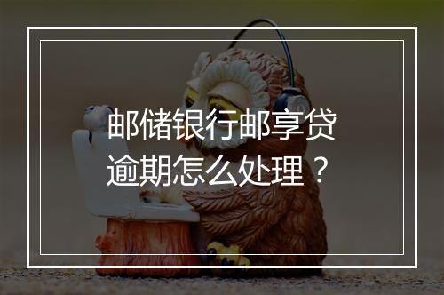 邮储银行邮享贷逾期怎么处理？