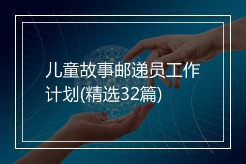 儿童故事邮递员工作计划(精选32篇)