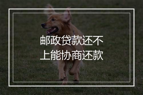 邮政贷款还不上能协商还款