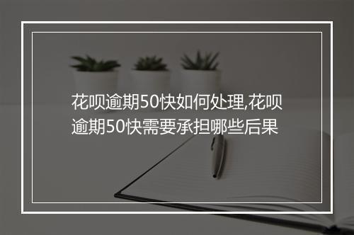 花呗逾期50快如何处理,花呗逾期50快需要承担哪些后果