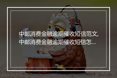 中邮消费金融逾期催收短信范文,中邮消费金融逾期催收短信怎么写