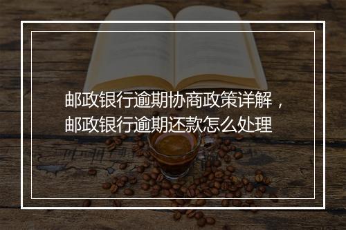 邮政银行逾期协商政策详解，邮政银行逾期还款怎么处理