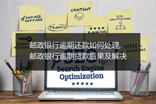 邮政银行逾期还款如何处理,邮政银行逾期贷款后果及解决