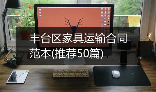 丰台区家具运输合同范本(推荐50篇)