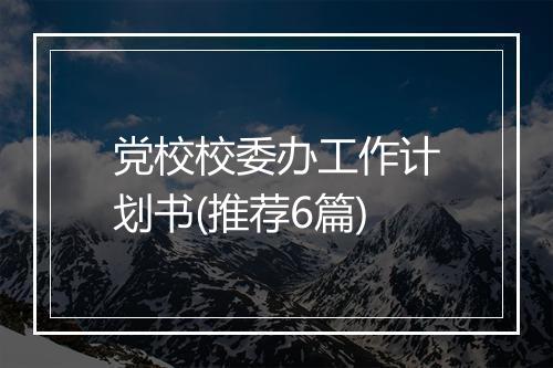 党校校委办工作计划书(推荐6篇)