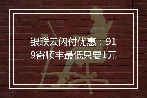 银联云闪付优惠：919寄顺丰最低只要1元