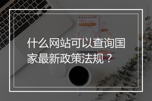 什么网站可以查询国家最新政策法规？