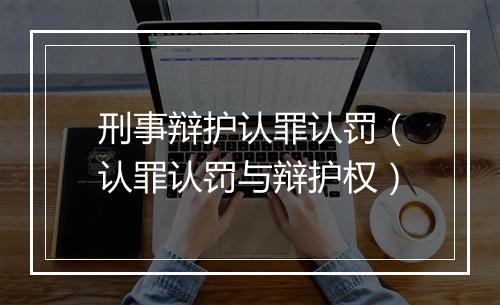 刑事辩护认罪认罚（认罪认罚与辩护权）