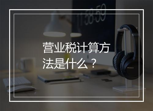 营业税计算方法是什么？