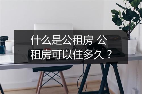 什么是公租房 公租房可以住多久？